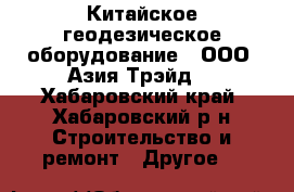 Китайское геодезическое оборудование - ООО «Азия Трэйд» - Хабаровский край, Хабаровский р-н Строительство и ремонт » Другое   